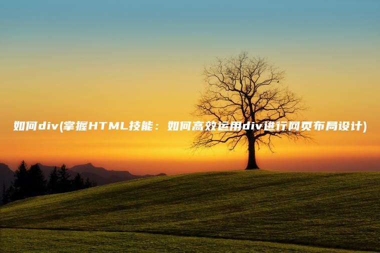 如何div(掌握HTML技能：如何高效运用div进行网页布局设计)