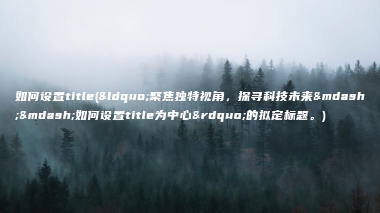 如何设置title(“聚焦独特视角，探寻科技未来——如何设置title为中心”的拟定标题。)