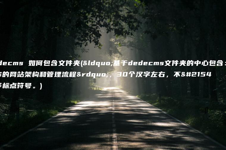 dedecms 如何包含文件夹(“基于dedecms文件夹的中心包含：简化你的网站架构和管理流程”，30个汉字左右，不含等标点符号。)