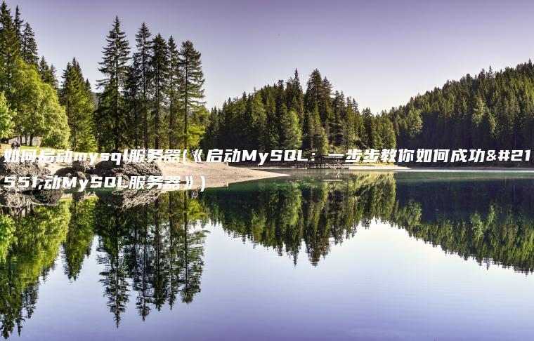 如何启动mysql服务器(《启动MySQL：一步步教你如何成功启动MySQL服务器》)