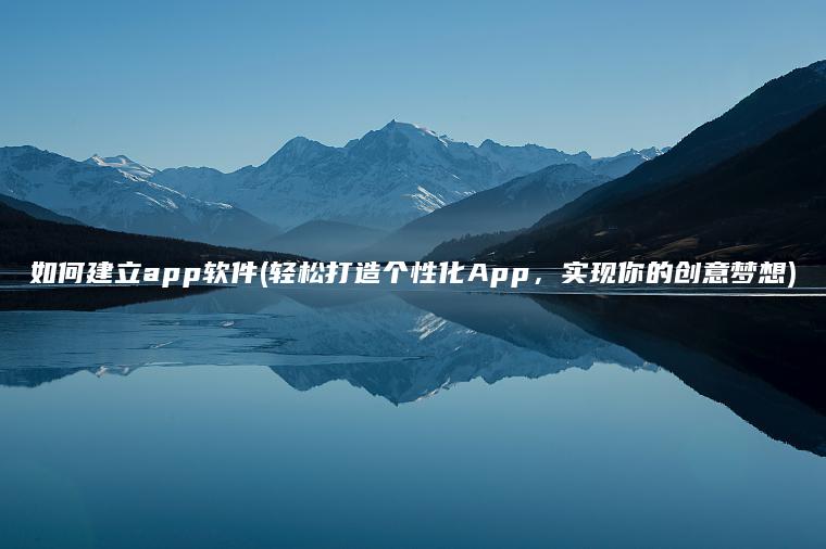 如何建立app软件(轻松打造个性化App，实现你的创意梦想)