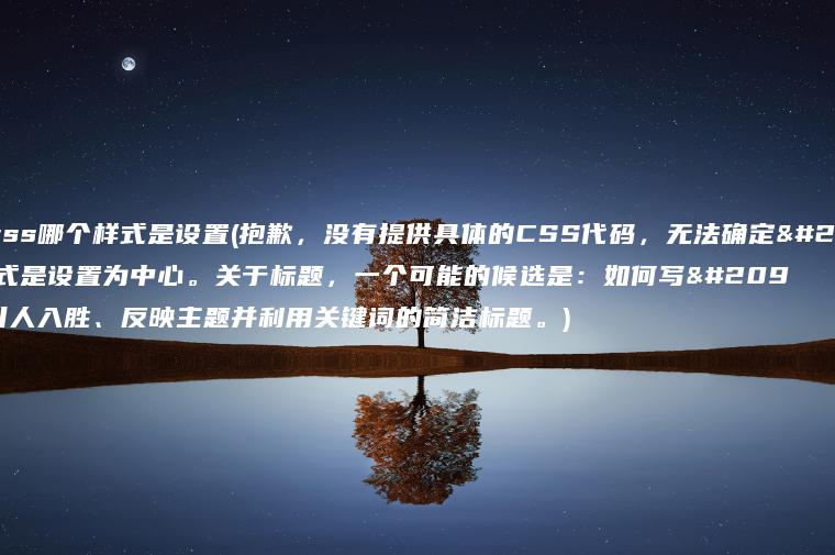 以下css哪个样式是设置(抱歉，没有提供具体的CSS代码，无法确定哪个样式是设置为中心。关于标题，一个可能的候选是：如何写出引人入胜、反映主题并利用关键词的简洁标题。)