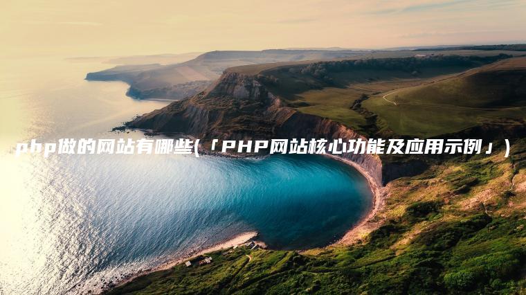 php做的网站有哪些(「PHP网站核心功能及应用示例」)