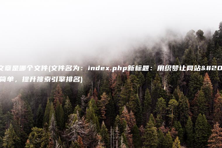 织梦文章是哪个文件(文件名为：index.php新标题：用织梦让网站优化更简单，提升搜索引擎排名)