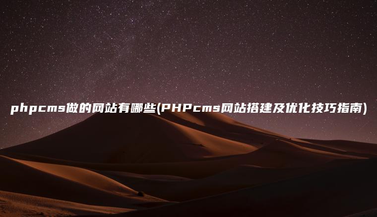 phpcms做的网站有哪些(PHPcms网站搭建及优化技巧指南)