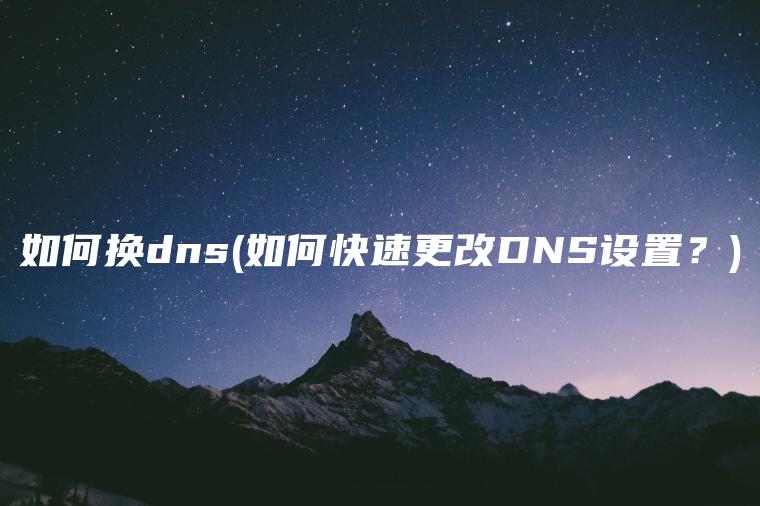 如何换dns(如何快速更改DNS设置？)