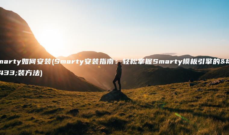 smarty如何安装(Smarty安装指南：轻松掌握Smarty模板引擎的安装方法)