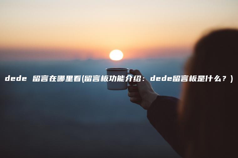 dede 留言在哪里看(留言板功能介绍：dede留言板是什么？)