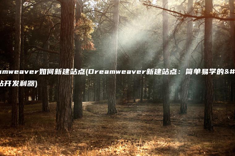 dreamweaver如何新建站点(Dreamweaver新建站点：简单易学的网站开发利器)