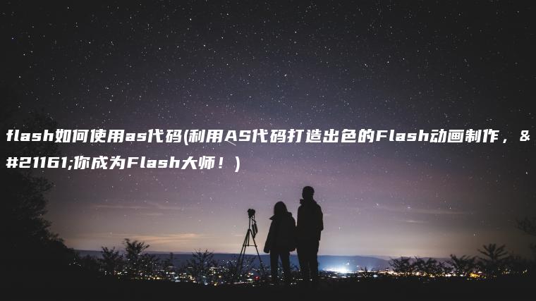 flash如何使用as代码(利用AS代码打造出色的Flash动画制作，助你成为Flash大师！)