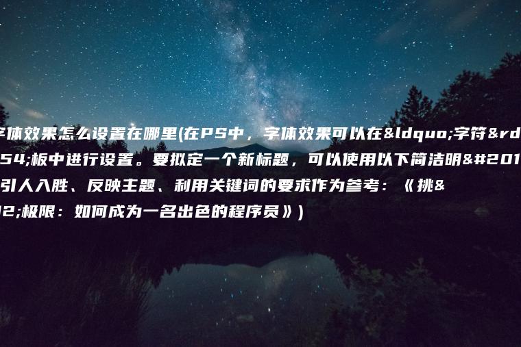 ps里字体效果怎么设置在哪里(在PS中，字体效果可以在“字符”面板中进行设置。要拟定一个新标题，可以使用以下简洁明了、引人入胜、反映主题、利用关键词的要求作为参考：《挑战极限：如何成为一名出色的程序员》)