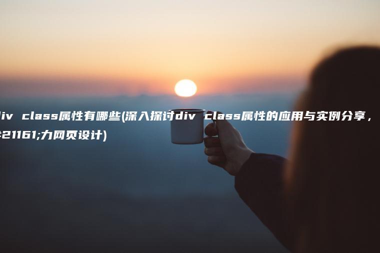 div class属性有哪些(深入探讨div class属性的应用与实例分享，助力网页设计)