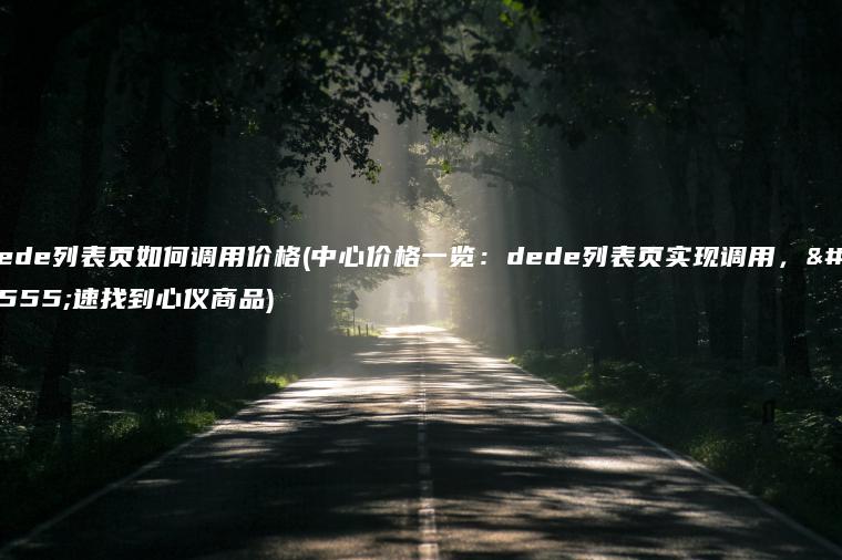 dede列表页如何调用价格(中心价格一览：dede列表页实现调用，快速找到心仪商品)