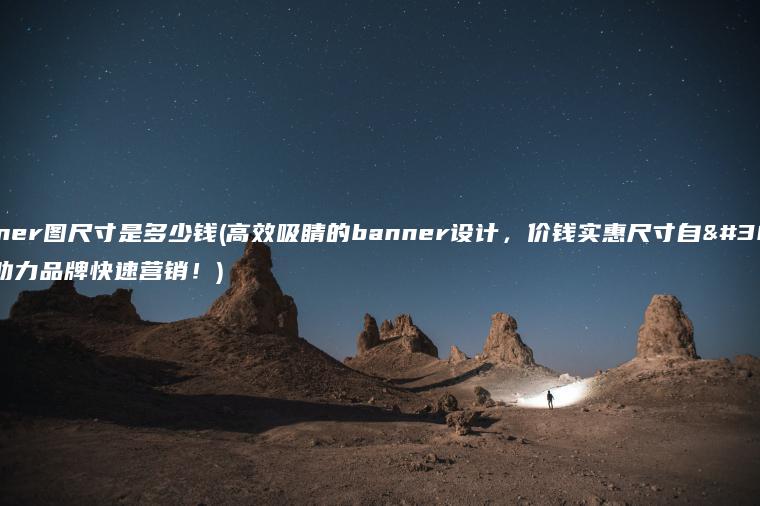 banner图尺寸是多少钱(高效吸睛的banner设计，价钱实惠尺寸自由，助力品牌快速营销！)