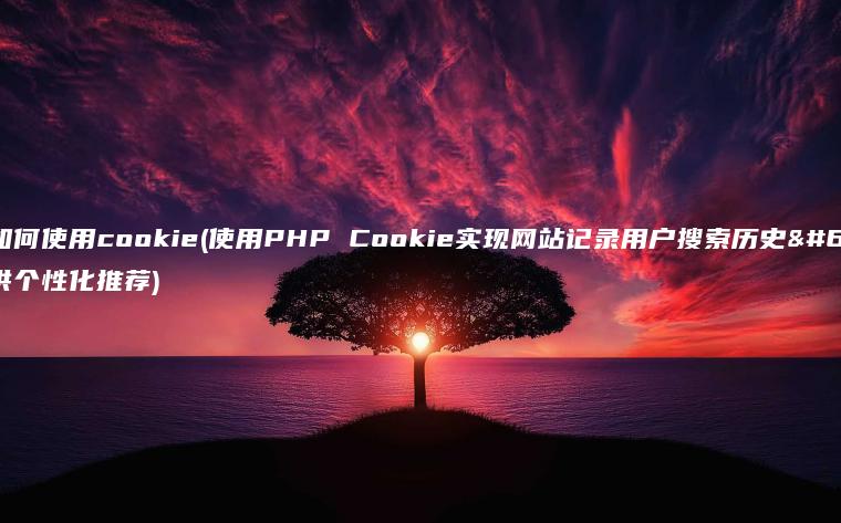 php如何使用cookie(使用PHP Cookie实现网站记录用户搜索历史，提供个性化推荐)