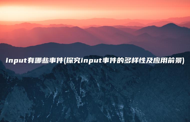 input有哪些事件(探究input事件的多样性及应用前景)