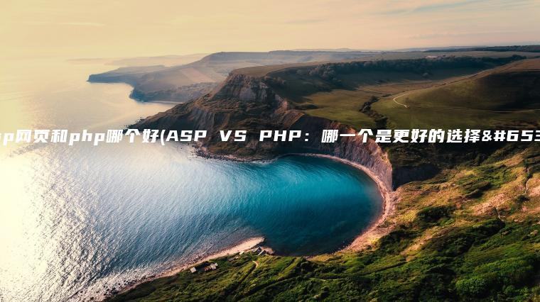 asp网页和php哪个好(ASP VS PHP：哪一个是更好的选择？)