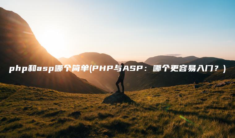 php和asp哪个简单(PHP与ASP：哪个更容易入门？)