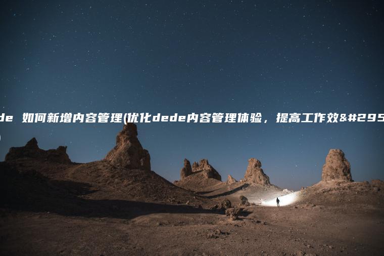 dede 如何新增内容管理(优化dede内容管理体验，提高工作效率。)