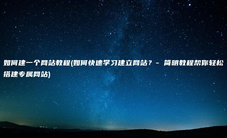 如何建一个网站教程(如何快速学习建立网站？- 简明教程帮你轻松搭建专属网站)