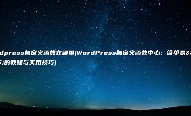 wordpress自定义函数在哪里(WordPress自定义函数中心：简单易懂的教程与实用技巧)