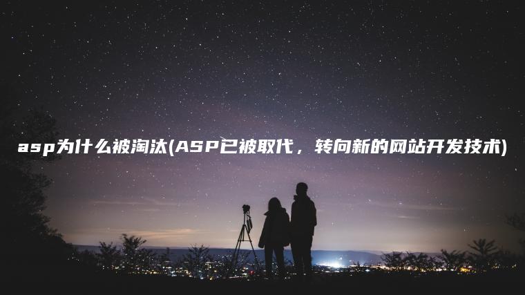 asp为什么被淘汰(ASP已被取代，转向新的网站开发技术)