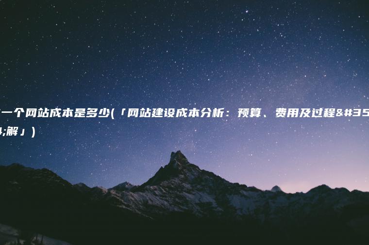 做一个网站成本是多少(「网站建设成本分析：预算、费用及过程详解」)