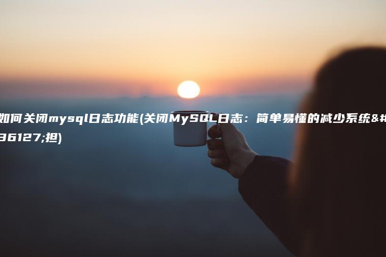 如何关闭mysql日志功能(关闭MySQL日志：简单易懂的减少系统负担)