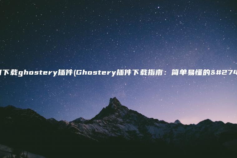 如何下载ghostery插件(Ghostery插件下载指南：简单易懂的步骤)