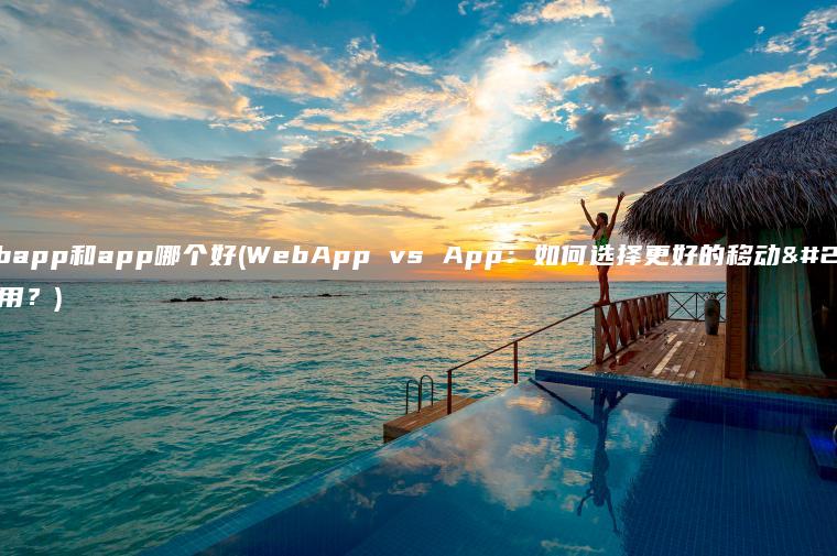 webapp和app哪个好(WebApp vs App：如何选择更好的移动应用？)