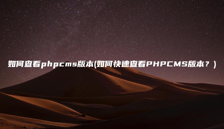 如何查看phpcms版本(如何快速查看PHPCMS版本？)