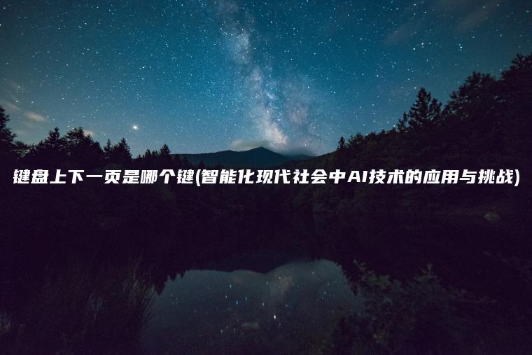 键盘上下一页是哪个键(智能化现代社会中AI技术的应用与挑战)