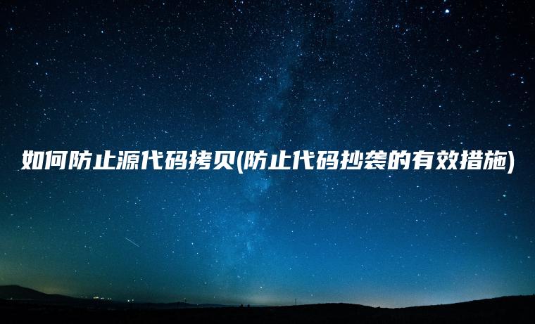 如何防止源代码拷贝(防止代码抄袭的有效措施)