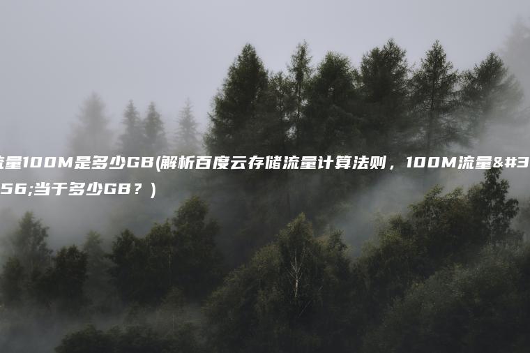 流量100M是多少GB(解析百度云存储流量计算法则，100M流量相当于多少GB？)