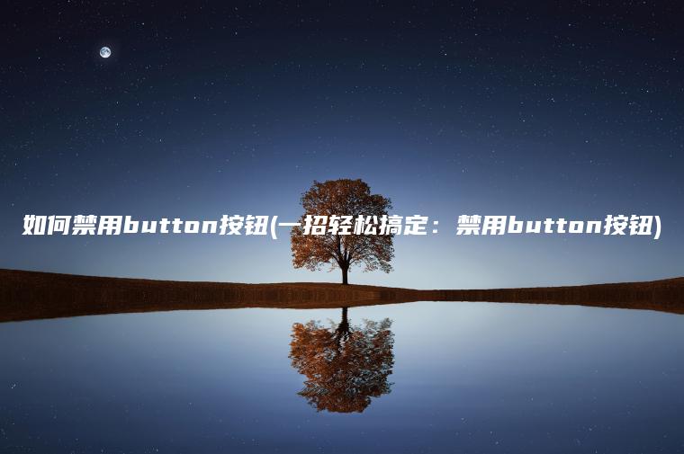 如何禁用button按钮(一招轻松搞定：禁用button按钮)