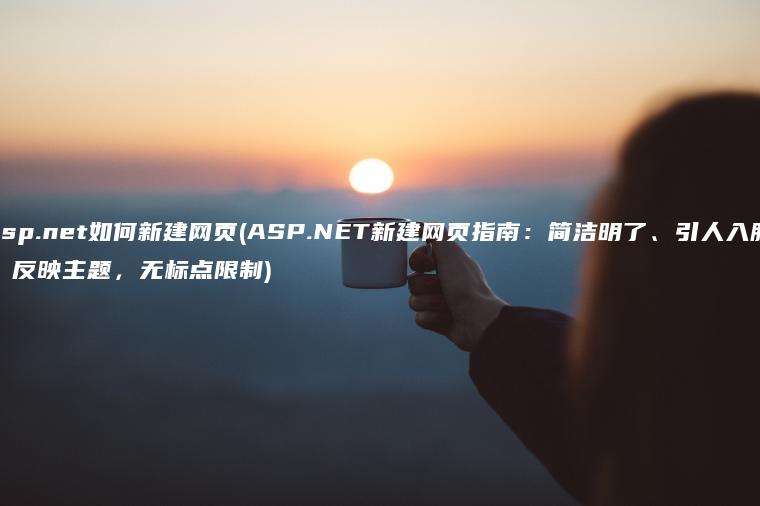 asp.net如何新建网页(ASP.NET新建网页指南：简洁明了、引人入胜、反映主题，无标点限制)