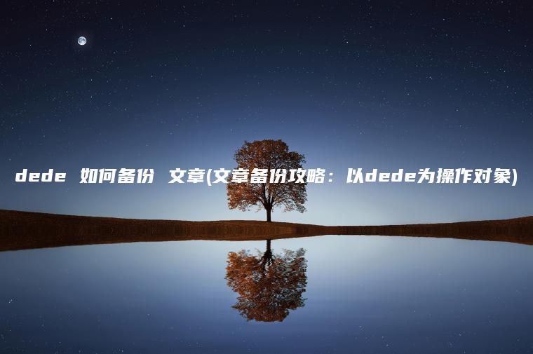 dede 如何备份 文章(文章备份攻略：以dede为操作对象)