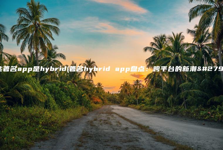 哪些著名app是hybrid(著名hybrid app盘点：跨平台的新潮流)