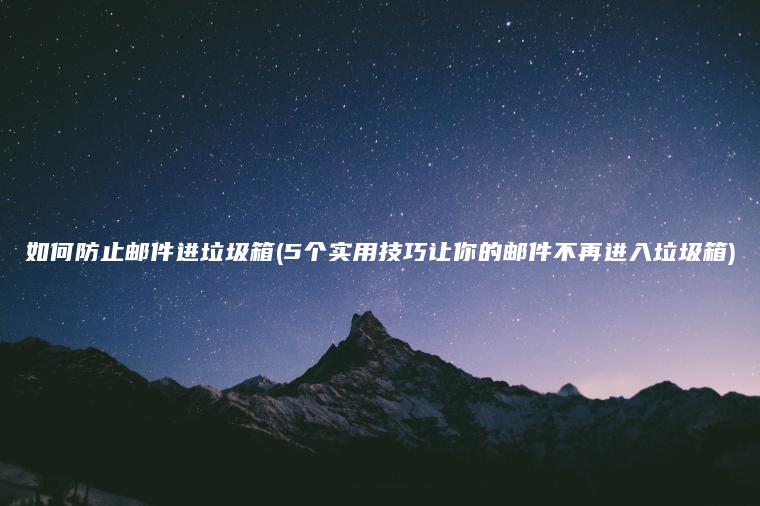 如何防止邮件进垃圾箱(5个实用技巧让你的邮件不再进入垃圾箱)