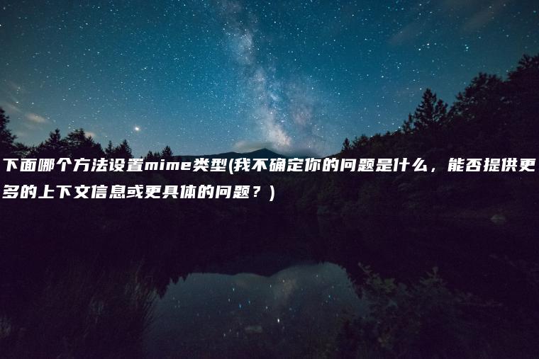 下面哪个方法设置mime类型(我不确定你的问题是什么，能否提供更多的上下文信息或更具体的问题？)