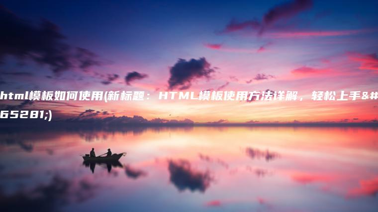 html模板如何使用(新标题：HTML模板使用方法详解，轻松上手！)