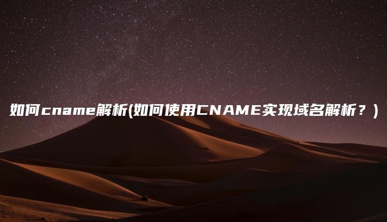 如何cname解析(如何使用CNAME实现域名解析？)