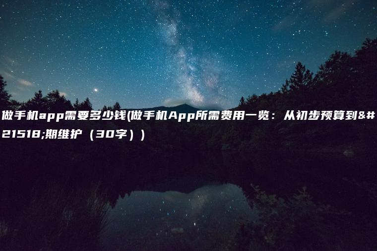 做手机app需要多少钱(做手机App所需费用一览：从初步预算到后期维护（30字）)