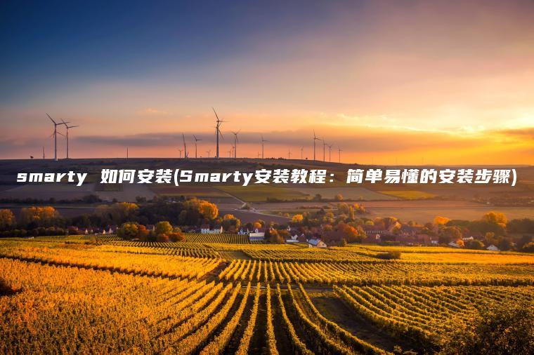 smarty 如何安装(Smarty安装教程：简单易懂的安装步骤)