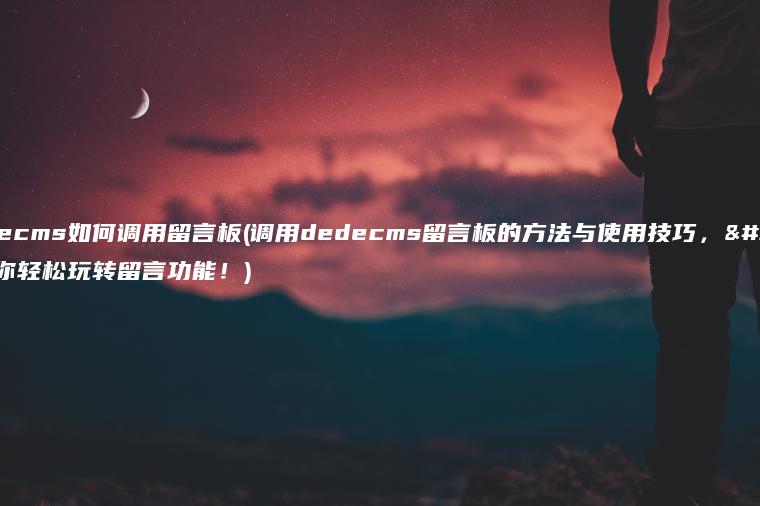 dedecms如何调用留言板(调用dedecms留言板的方法与使用技巧，让你轻松玩转留言功能！)