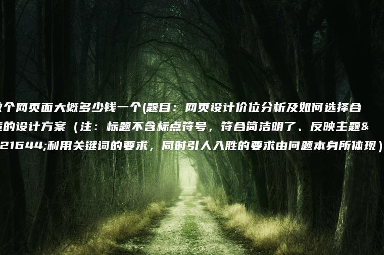 做个网页面大概多少钱一个(题目：网页设计价位分析及如何选择合适的设计方案（注：标题不含标点符号，符合简洁明了、反映主题和利用关键词的要求，同时引人入胜的要求由问题本身所体现）)