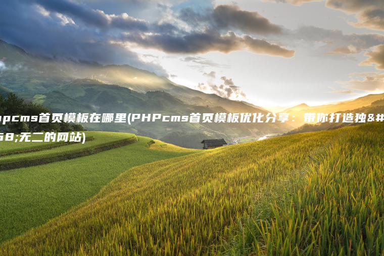 phpcms首页模板在哪里(PHPcms首页模板优化分享：带你打造独一无二的网站)