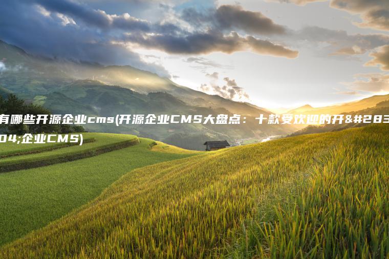 有哪些开源企业cms(开源企业CMS大盘点：十款受欢迎的开源企业CMS)