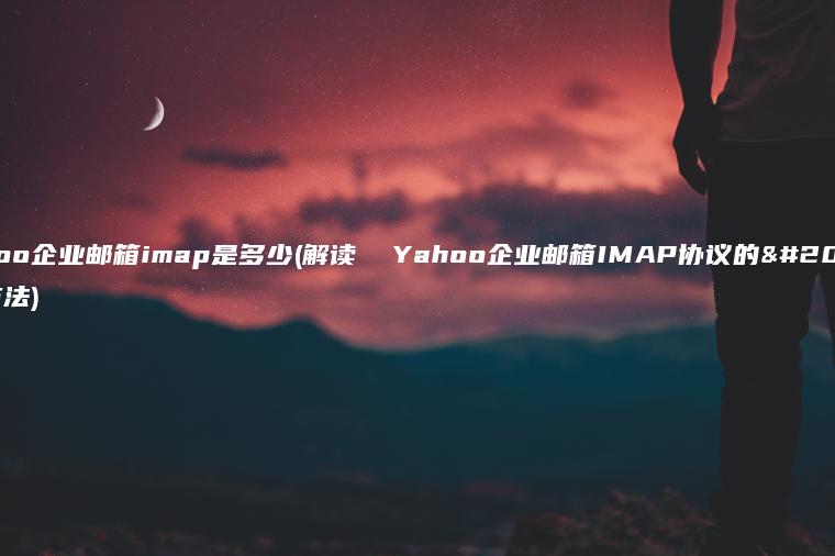 yahoo企业邮箱imap是多少(解读  Yahoo企业邮箱IMAP协议的使用方法)