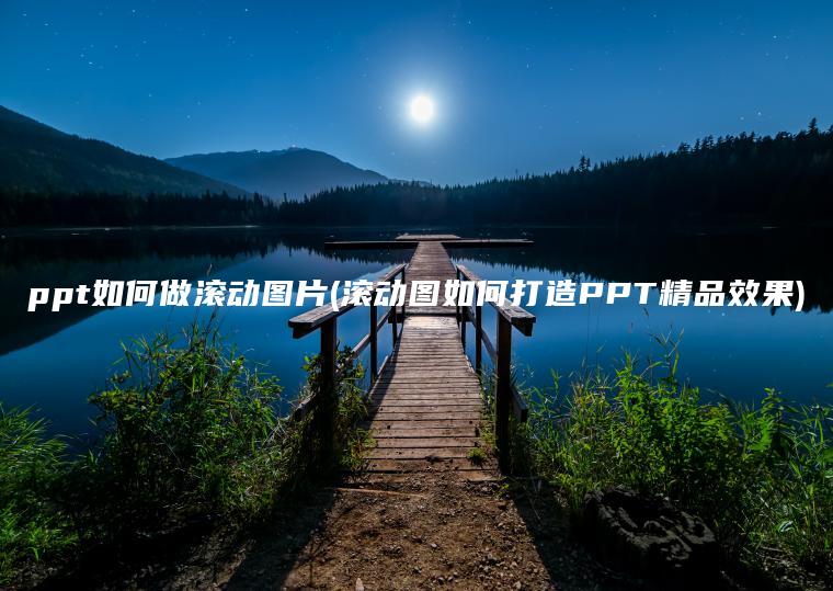 ppt如何做滚动图片(滚动图如何打造PPT精品效果)